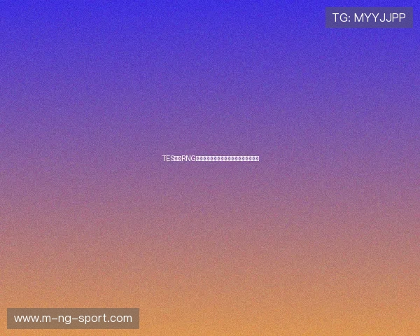 TES鏖战RNG上演巅峰对决强强碰撞引爆赛场激情时刻